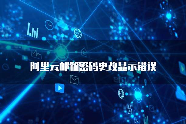 阿里云邮箱密码更改显示错误