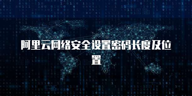 阿里云网络安全设置密码长度及位置
