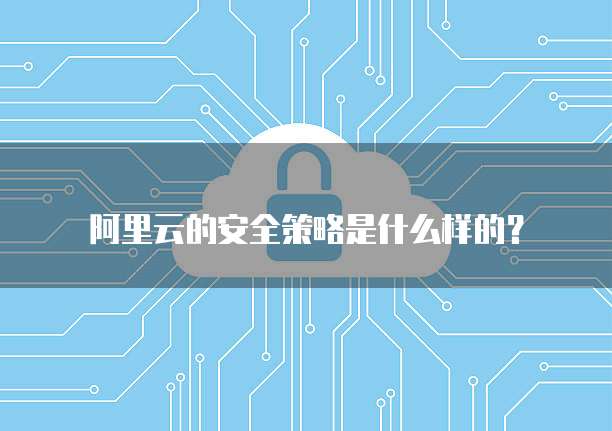 阿里云的安全策略是什么样的？