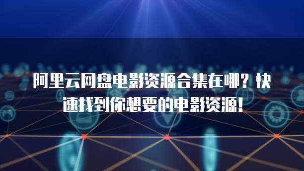 阿里云网盘电影资源合集在哪?快速找到你想要的电影资源!