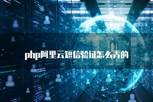 php阿里云短信验证怎么弄的