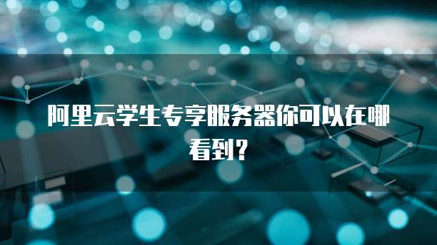 阿里云学生专享服务器你可以在哪看到?