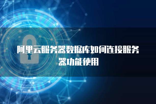 阿里云服务器数据库如何连接服务器功能使用