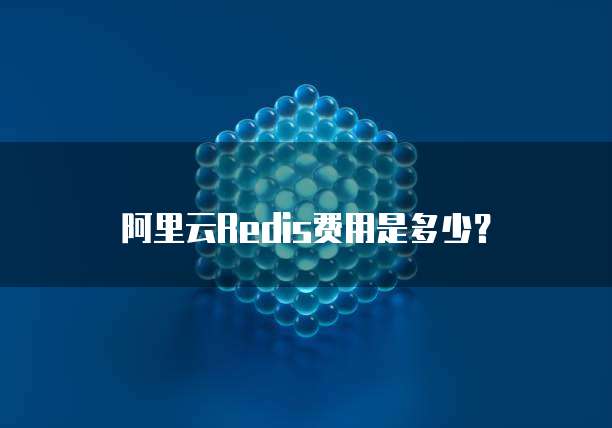 阿里云Redis费用是多少？