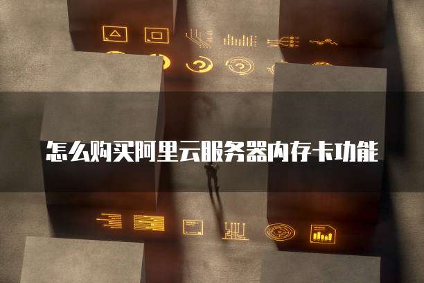 怎么购买阿里云服务器内存卡功能