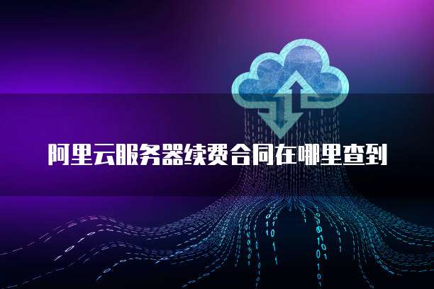 阿里云服务器续费合同在哪里查到