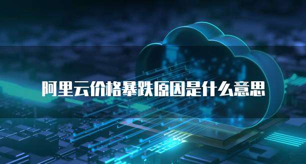 阿里云价格暴跌原因是什么意思