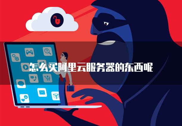 怎么买阿里云服务器的东西呢
