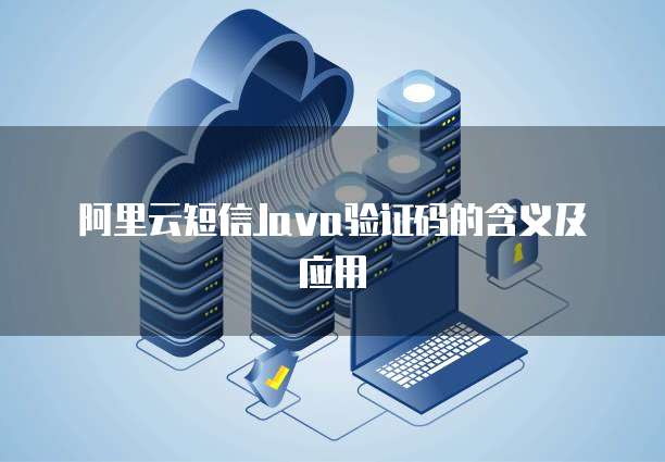 阿里云短信Java验证码的含义及应用