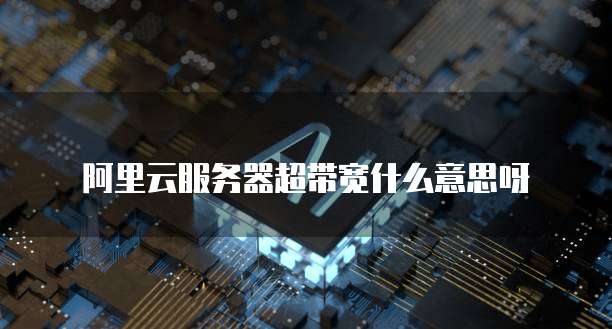 阿里云服务器超带宽什么意思呀