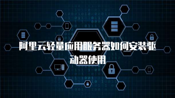 阿里云轻量应用服务器如何安装驱动器使用