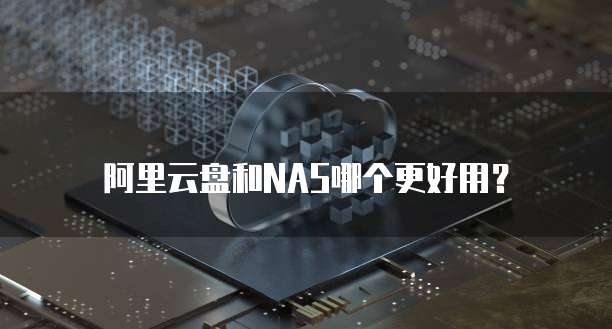 阿里云盘和NAS哪个更好用?
