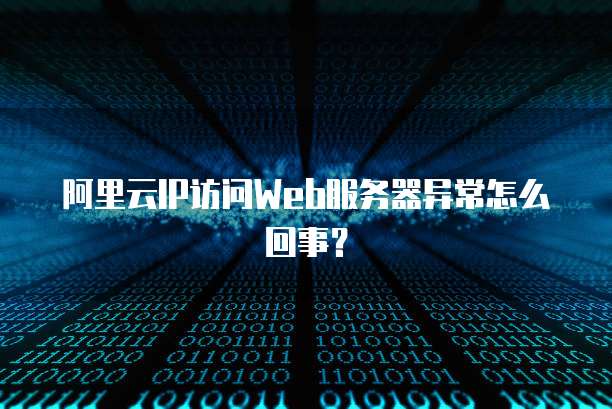 阿里云IP访问Web服务器异常怎么回事？