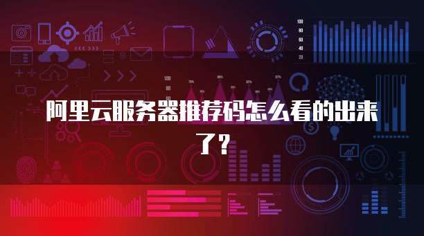 阿里云服务器推荐码怎么看的出来了?