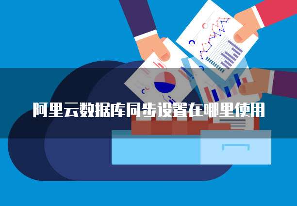 阿里云数据库同步设置在哪里使用
