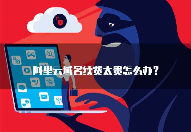 阿里云域名续费太贵怎么办?