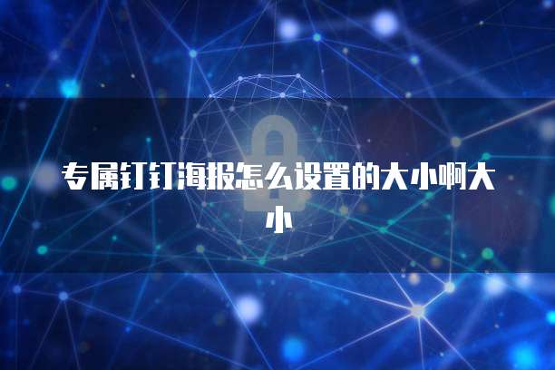 专属钉钉海报怎么设置的大小啊大小