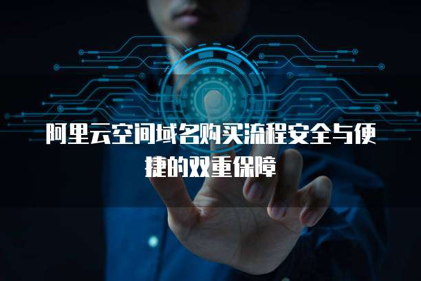 阿里云空间域名购买流程安全与便捷的双重保障