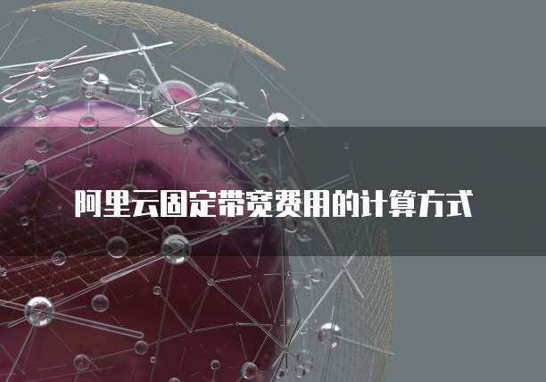 阿里云固定带宽费用的计算方式