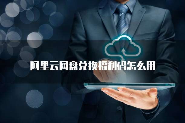 阿里云网盘兑换福利码怎么用