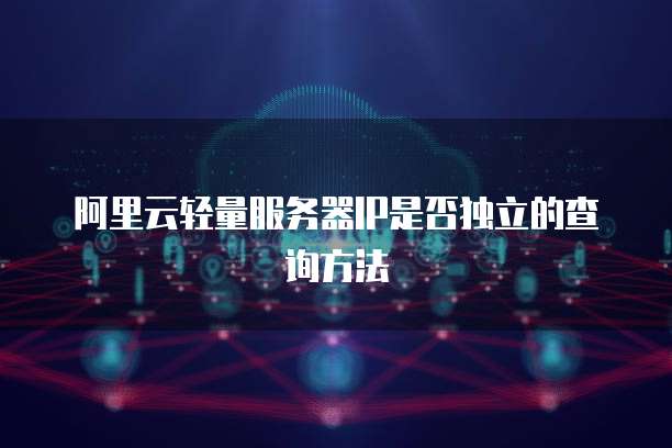 阿里云轻量服务器IP是否独立的查询方法