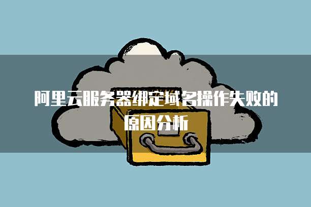 阿里云服务器绑定域名操作失败的原因分析