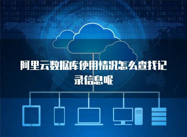 阿里云数据库使用情况怎么查找记录信息呢