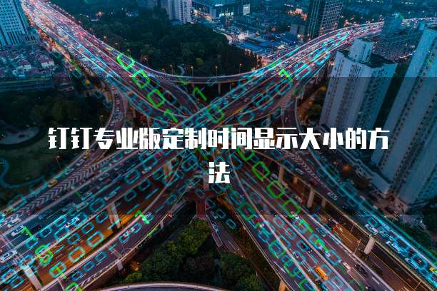 钉钉专业版定制时间显示大小的方法