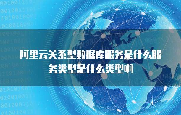 阿里云关系型数据库服务是什么服务类型是什么类型啊