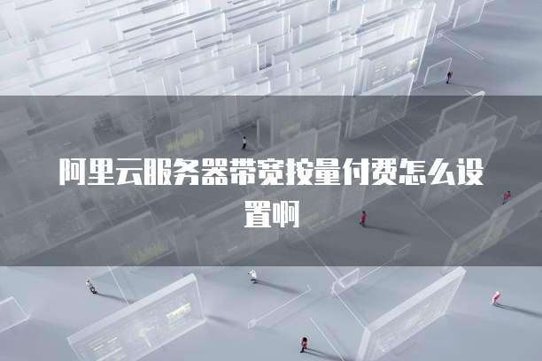 阿里云服务器带宽按量付费怎么设置啊