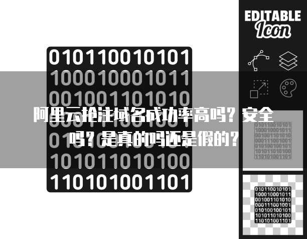 阿里云抢注域名成功率高吗?安全吗?是真的吗还是假的?