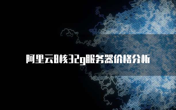 阿里云8核32g服务器价格分析