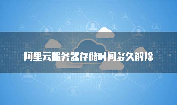 阿里云服务器存储时间多久解除