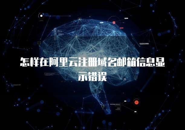 怎样在阿里云注册域名邮箱信息显示错误