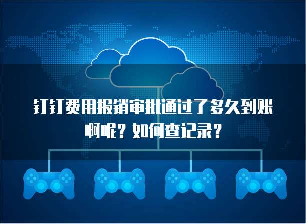 钉钉费用报销审批通过了多久到账啊呢？如何查记录？