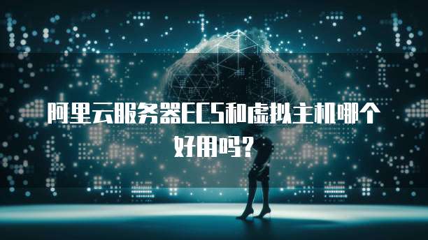 阿里云服务器ECS和虚拟主机哪个好用吗？