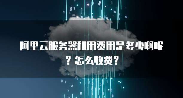 阿里云服务器租用费用是多少啊呢?怎么收费?
