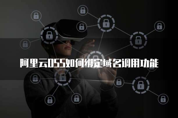 阿里云OSS如何绑定域名调用功能