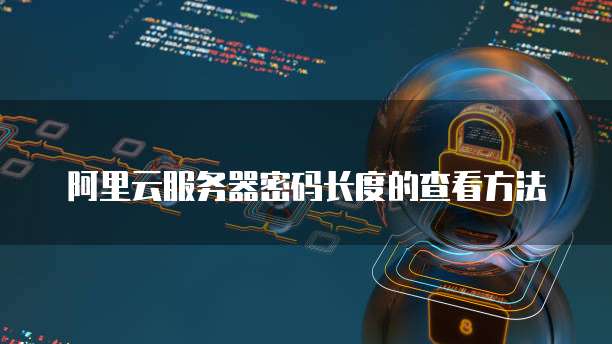 阿里云服务器密码长度的查看方法
