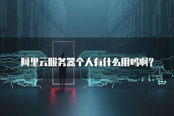阿里云服务器个人有什么用吗啊?