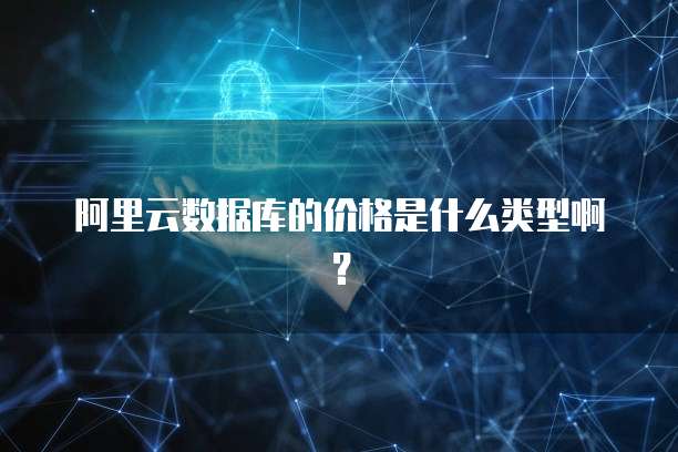 阿里云数据库的价格是什么类型啊?