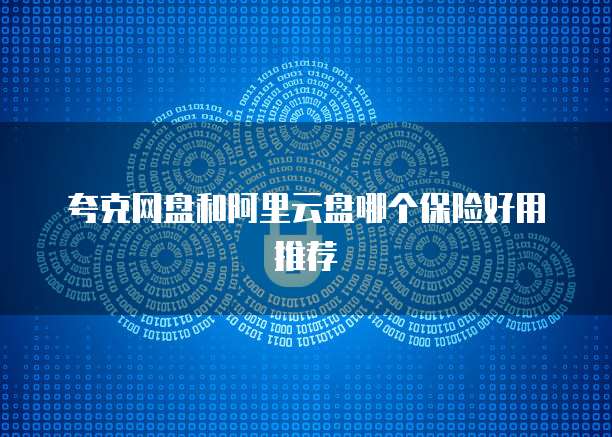 夸克网盘和阿里云盘哪个保险好用推荐