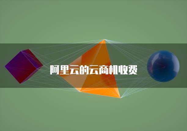 阿里云的云商机收费