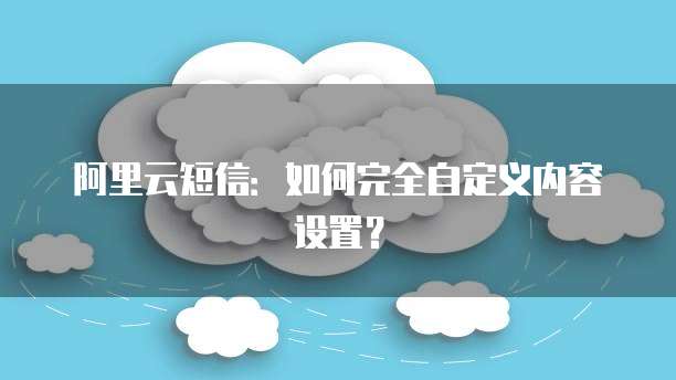 阿里云短信:如何完全自定义内容设置?
