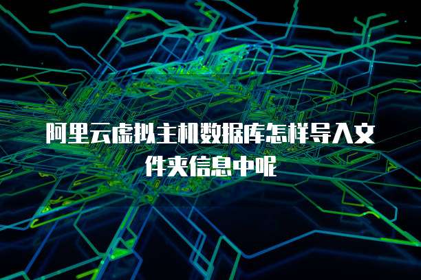 阿里云虚拟主机数据库怎样导入文件夹信息中呢