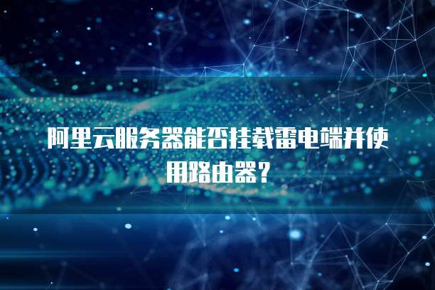 阿里云服务器能否挂载雷电端并使用路由器?