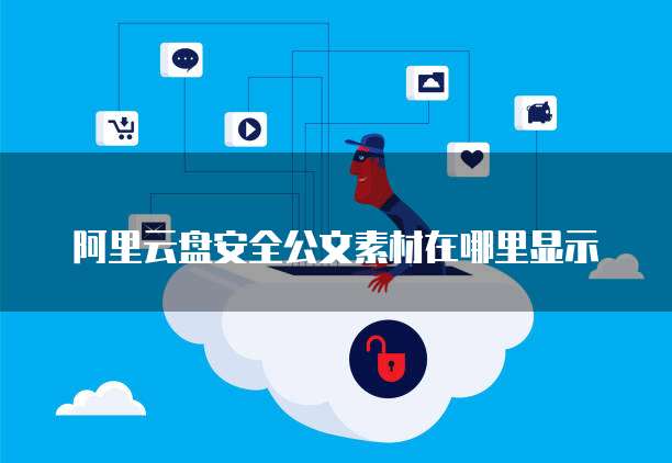 阿里云盘安全公文素材在哪里显示