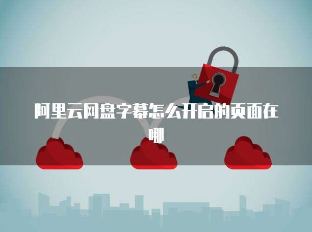阿里云网盘字幕怎么开启的页面在哪