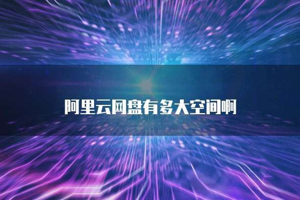 阿里云网盘有多大空间啊