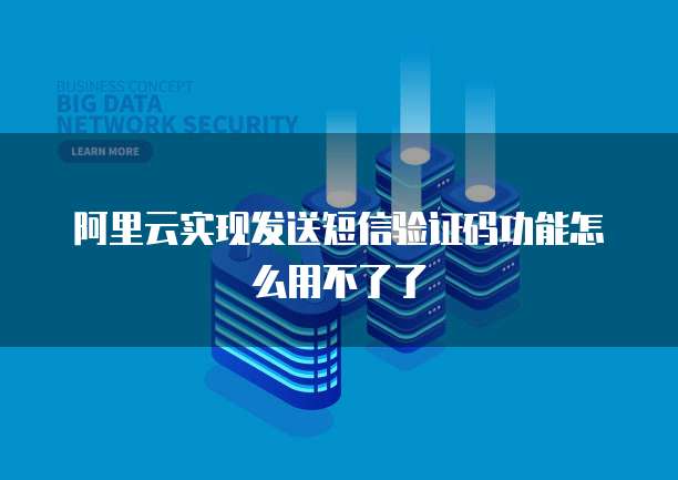 阿里云实现发送短信验证码功能怎么用不了了
